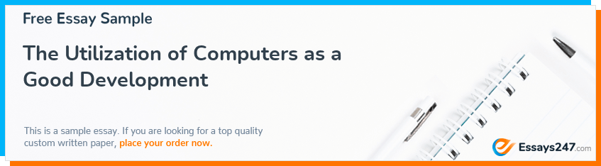 Free «The Utilization of Computers as a Good Development» Essay Sample